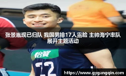 张景胤现已归队 我国男排17人露脸 主帅海宁率队展开主题活动